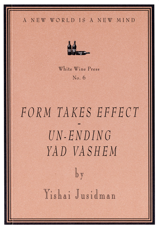 Form Takes Effect - Un-ending Yad Vashem by Yishai Jusidman [White Wine Press No. 6]
