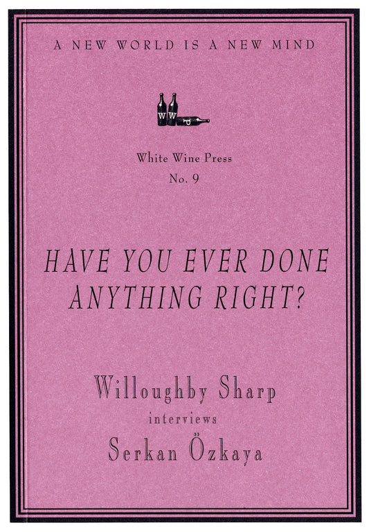 "Have You Ever Done Anything Right?" Willoughby Sharp Interviews Serkan Ozkaya [White Wine Press No. 9]